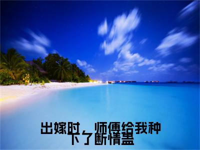 出嫁时,师傅给我种下了断情蛊(谢北宸梦绾宁)全文免费阅读无弹窗大结局_出嫁时,师傅给我种下了断情蛊小说全文免费阅读最新章节列表(谢北宸梦绾宁)