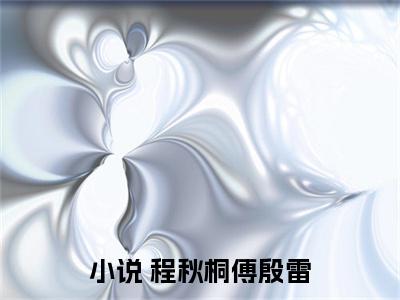 被害后，我看清了未婚夫的真面目( 程秋桐傅殷雷）小说全文免费 程秋桐傅殷雷无弹窗大结局_（ 程秋桐傅殷雷）被害后，我看清了未婚夫的真面目全文免费江洛洛顾瑾川读最新章节列表笔趣阁（ 程秋桐傅殷雷）