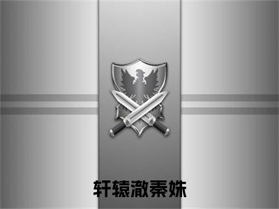 轩辕澈秦姝(秦姝轩辕澈)最火婚恋小说-(秦姝轩辕澈)全文免费阅读笔趣阁