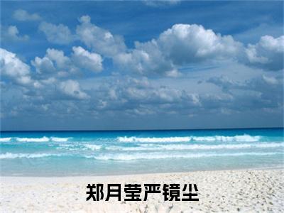 严镜尘郑月莹(郑月莹严镜尘)全文免费阅读无弹窗_严镜尘郑月莹最新小说_笔趣阁(郑月莹严镜尘)