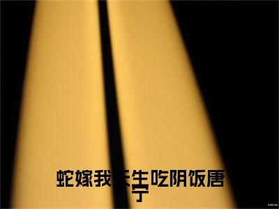 唐宁（蛇嫁我天生吃阴饭唐宁小说）全文免费阅读无弹窗大结局_蛇嫁我天生吃阴饭唐宁小说最新章节列表_笔趣阁（唐宁）