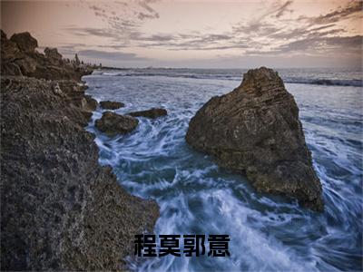 程莫郭意(程莫郭意)小说全文免费阅读-程莫郭意（程莫郭意）免费在线阅读完整版