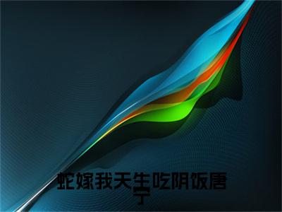 蛇嫁我天生吃阴饭唐宁小说免费阅读无弹窗-蛇嫁我天生吃阴饭唐宁（唐宁）小说免费阅读无弹窗大结局