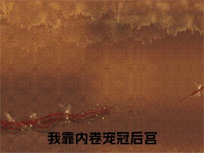 我靠内卷宠冠后宫小说全文免费阅读(我靠内卷宠冠后宫)全文免费阅读无弹窗_ 梨花尉迟恭小说全文免费阅读_笔趣阁(我靠内卷宠冠后宫)