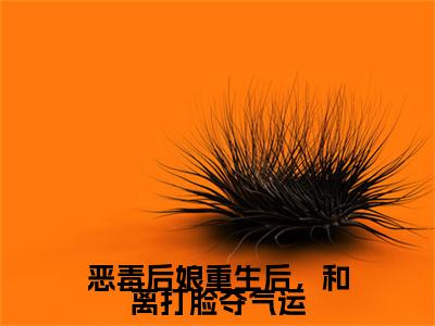 恶毒后娘重生后，和离打脸夺气运（楚嫣）小说全文免费读无弹窗大结局_恶毒后娘重生后，和离打脸夺气运小说全文免费阅读最新章节列表笔趣阁