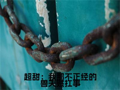 超甜：我那不正经的兽夫贼扛事（青柚风野）小说小说全集青柚风野无删减在线阅读