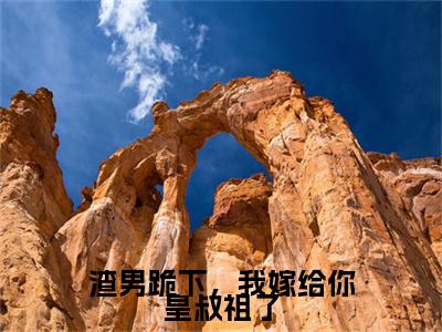 渣男跪下，我嫁给你皇叔祖了（顾清鸢萧云舟）小说全文免费阅读无弹窗大结局_（顾清鸢萧云舟）最新章节列表（渣男跪下，我嫁给你皇叔祖了）