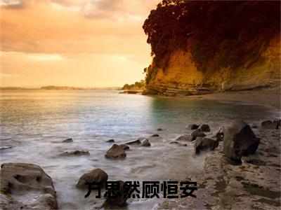 方思然顾恒安（方思然顾恒安全章节完整版）免费阅读_（方思然顾恒安）方思然顾恒安全文无删减免费阅读