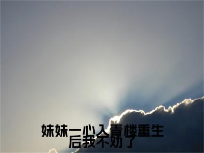 妹妹一心入青楼重生后我不劝了小说最新章节阅读-小说妹妹一心入青楼重生后我不劝了（林曼月）已完结小说精彩大结局