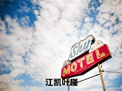 江凯叶槿（江凯叶槿）小红书热荐小说-江凯叶槿女生爱看的小说全集资源