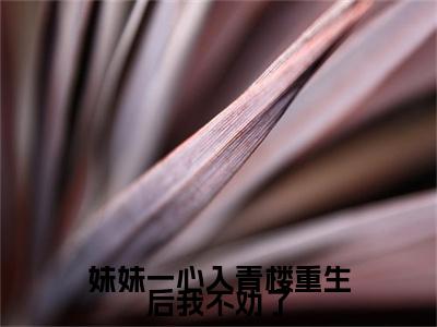 《妹妹一心入青楼重生后我不劝了完整小说》林曼月完结版全章节阅读