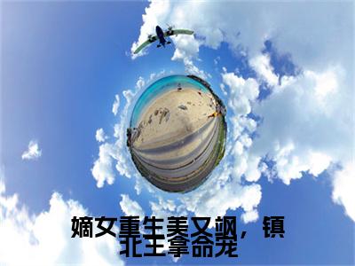 嫡女重生美又飒，镇北王拿命宠（萧楚昀沈南枝全章节完整版）免费阅读-嫡女重生美又飒，镇北王拿命宠全文无删减阅读
