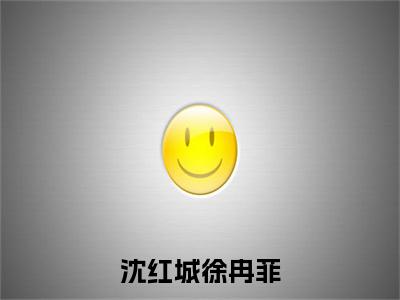沈红城徐冉菲小说全文免费阅读-（沈红城徐冉菲）抖音新书热荐沈红城徐冉菲全文免费阅读