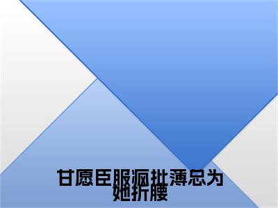 （甘愿臣服疯批薄总为她折腰）全文免费阅读无弹窗大结局_（薄肆姜望阅读无弹窗）甘愿臣服疯批薄总为她折腰最新章节列表