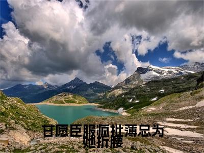 薄肆姜望（甘愿臣服疯批薄总为她折腰）热门小说在哪免费看-薄肆姜望小说甘愿臣服疯批薄总为她折腰全章节阅读