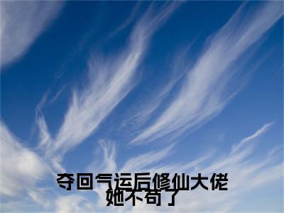 沈云翎（夺回气运后修仙大佬她不苟了）完整版小说阅读大结局_沈云翎（夺回气运后修仙大佬她不苟了）全文免费阅读笔趣阁
