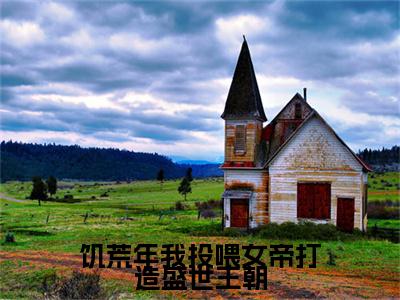饥荒年我投喂女帝打造盛世王朝全本资源免费阅读结局无删节主角：顾渊小说全文阅读无弹窗