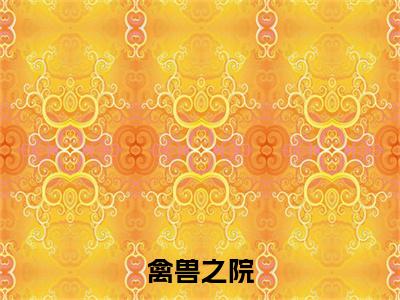 （何飞飞）禽兽之院全文免费阅读无弹窗大结局_何飞飞（禽兽之院）小说结局免费阅读
