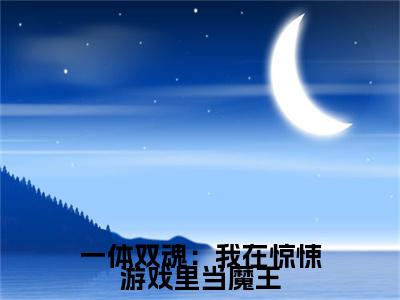 司言无名小说在哪里可以看一体双魂：我在惊悚游戏里当魔王-小说《一体双魂：我在惊悚游戏里当魔王》司言无名免费阅读