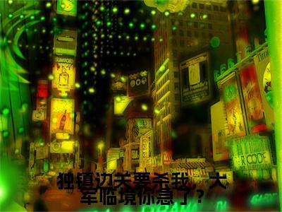 秦风小说（独镇边关要杀我，大军临境你急了？）全文免费阅读无弹窗大结局_秦风小说最新章节列表