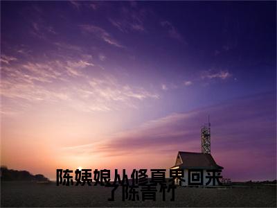 陈姨娘从修真界回来了陈青竹（陈青竹）在哪免费看-陈姨娘从修真界回来了陈青竹小说（陈青竹）全文完整版免费阅读