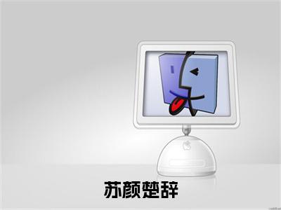 苏颜楚辞（苏颜楚辞）全文完整版免费阅读-主角叫苏颜楚辞的小说苏颜楚辞