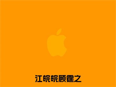 江皖皖顾霆之全文（江皖皖顾霆之）全文免费阅读无弹窗大结局_江皖皖顾霆之最新章节列表_笔趣阁（江皖皖顾霆之）