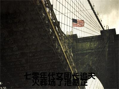 庄宏朗池嘉芷（七零年代女团长追夫火葬场了池嘉芷）全文免费阅读无弹窗大结局_庄宏朗池嘉芷小说全文大结局