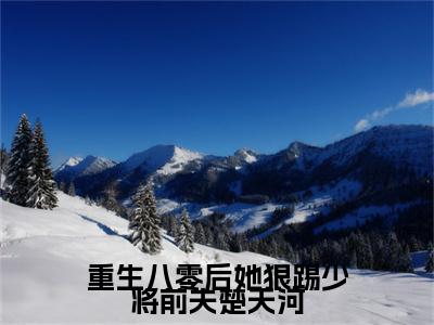 小说重生八零后她狠踢少将前夫楚天河（简明溪楚天河）免费阅读-小说重生八零后她狠踢少将前夫楚天河全文在线赏析