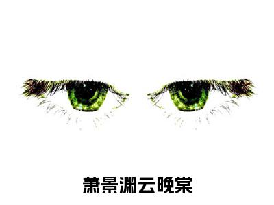 主角是萧景渊云晚棠的小说-萧景渊云晚棠全章节在线阅读