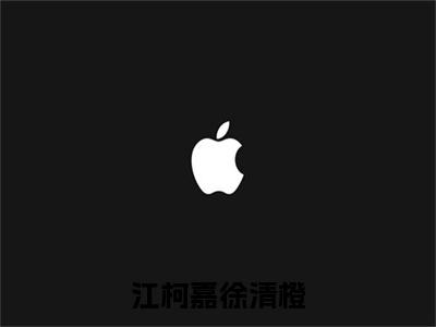 江柯嘉徐清橙全文小说徐清橙江柯嘉免费在线分享-新书热荐免费小说徐清橙江柯嘉