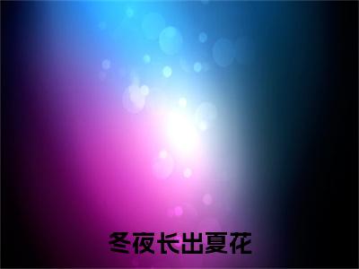 姜轻眉唐晏沉（冬夜长出夏花）小说在线阅读-最新小说冬夜长出夏花（姜轻眉唐晏沉）全文阅读