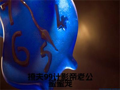 修景南阮锦宁全文免费阅读_（撩夫99计影帝老公蜜蜜宠免费阅读无弹窗）修景南阮锦宁最新章节列表笔趣阁