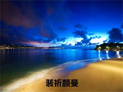 番外+免费小说《裴祈颜曼》全文免费阅读无弹窗-颜曼裴祈小说全文在线赏析_笔趣阁