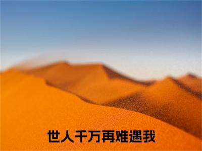 世人千万再难遇我（程星河江瑾月）小说精彩免费内容_世人千万再难遇我最新章节全文阅读（程星河江瑾月）