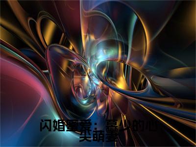 洛浅慕云靳（闪婚蜜爱：慕少的心尖萌妻）全文免费阅读无弹窗大结局_（洛浅慕云靳）闪婚蜜爱：慕少的心尖萌妻章节列表