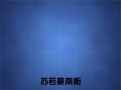 苏若晏南衡（苏若晏南衡）全文免费阅读大结局_苏若晏南衡最新章节列表_笔趣阁