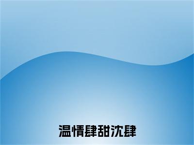 温冉沈肆（温情肆甜沈肆）全文在线阅读无弹窗大结局_温情肆甜沈肆全文无弹窗最新章节列表_笔趣阁