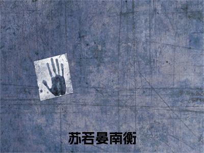 苏若晏南衡（苏若晏南衡）全文完整版免费阅读_苏若晏南衡（苏若晏南衡全文免费阅读）最新章节列表