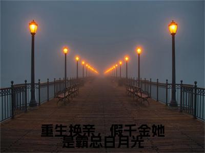 重生换亲，假千金她是霸总白月光全文免费阅读_（裴晨星免费阅读无弹窗）重生换亲，假千金她是霸总白月光高赞小说阅读