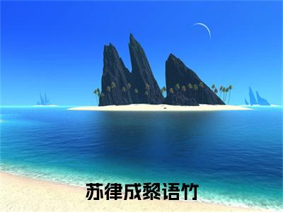 黎语竹苏律成的小说免费阅读（苏律成黎语竹的小说免费阅读）全文完整版免费阅读-苏律成黎语竹好书推荐