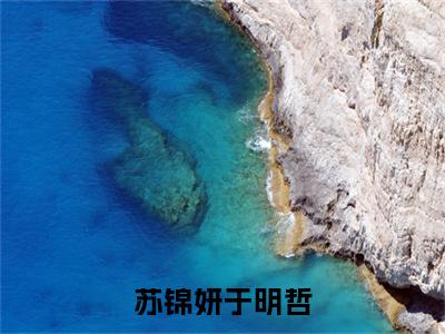 （苏锦妍于明哲）苏锦妍于明哲全文免费阅读无弹窗大结局_（苏锦妍于明哲）苏锦妍于明哲免费阅读无弹窗最新章节列表
