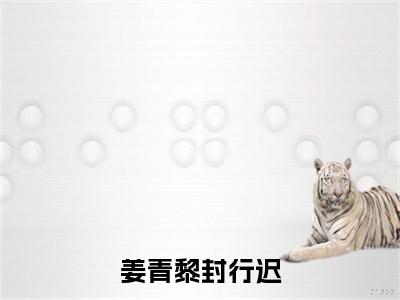 封行迟姜青黎小说在线阅读姜青黎封行迟无广告小说免费在线阅读（免费）+（结局）