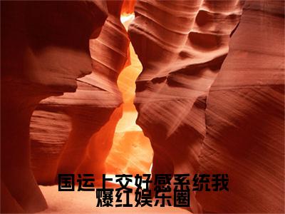 关淼（国运上交好感系统我爆红娱乐圈）全文免费阅读无弹窗大结局_国运上交好感系统我爆红娱乐圈完整版小说阅读（关淼）