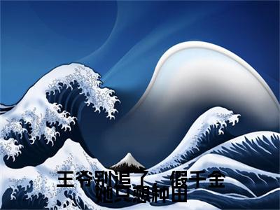 王爷别追了，假千金她只想种田（沈清棠）全文免费阅读_（沈清棠）最新章节小说免费阅读（王爷别追了，假千金她只想种田）