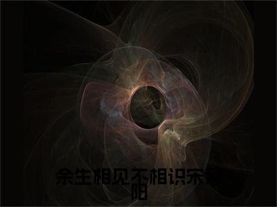 蒋书屹宋慈阳全文（余生相见不相识宋慈阳）全文免费阅读无弹窗大结局_蒋书屹宋慈阳免费最新章节列表_笔趣阁