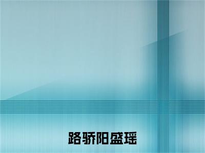 盛瑶路骄阳全集小说（路骄阳盛瑶）全文免费阅读无弹窗大结局_路骄阳盛瑶最新章节列表_笔趣阁（盛瑶路骄阳）