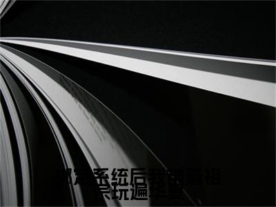 小说（绑定系统后我带着祖宗玩遍华夏）在线赏析_宋灵音txt小说在线阅读笔趣阁