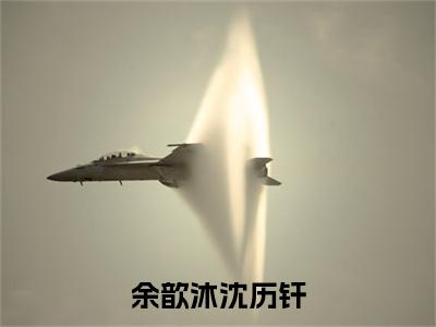 余歆沐沈历钎小说（余歆沐沈历钎）全文免费阅读_余歆沐沈历钎最新章节列表笔趣阁（余歆沐沈历钎）