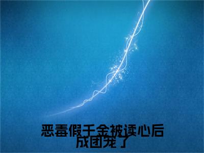温漾沈季泽（完整版）小说推荐-温漾沈季泽热文小说恶毒假千金被读心后成团宠了免费阅读全文